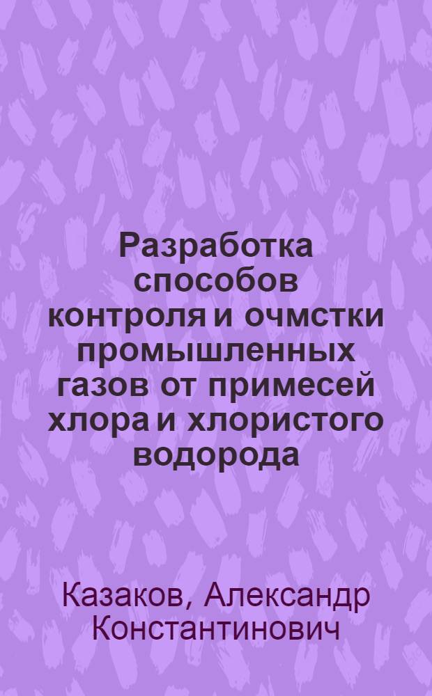 Разработка способов контроля и очмстки промышленных газов от примесей хлора и хлористого водорода : автореферат диссертации на соискание ученой степени к.х.н. : специальность 03.00.16