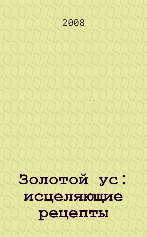 Золотой ус : исцеляющие рецепты