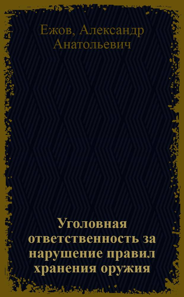 Уголовная ответственность за нарушение правил хранения оружия : автореф. дис. на соиск. учен. степ. канд. юрид. наук : специальность 12.00.08 <Уголов. право и криминология; уголов.-исполнит. право>