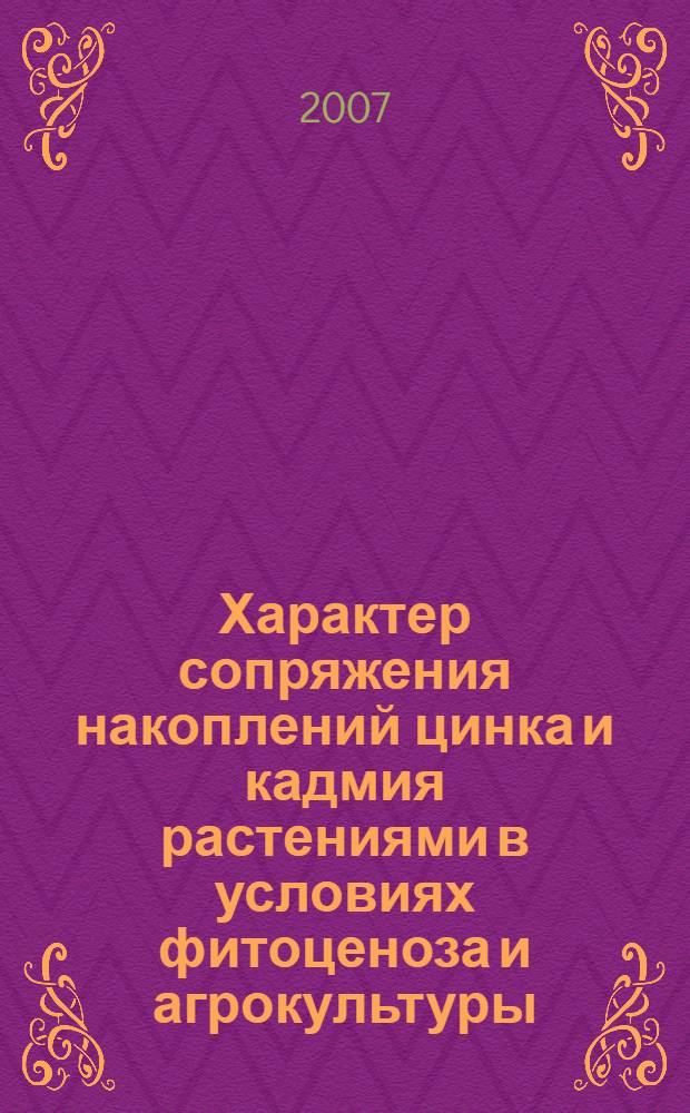 Характер сопряжения накоплений цинка и кадмия растениями в условиях фитоценоза и агрокультуры : автореф. дис. на соиск. учен. степ. канд. биол. наук : специальность 03.00.16 <Экология> : специальность 03.00.12 <Физиология и биохимия растений>
