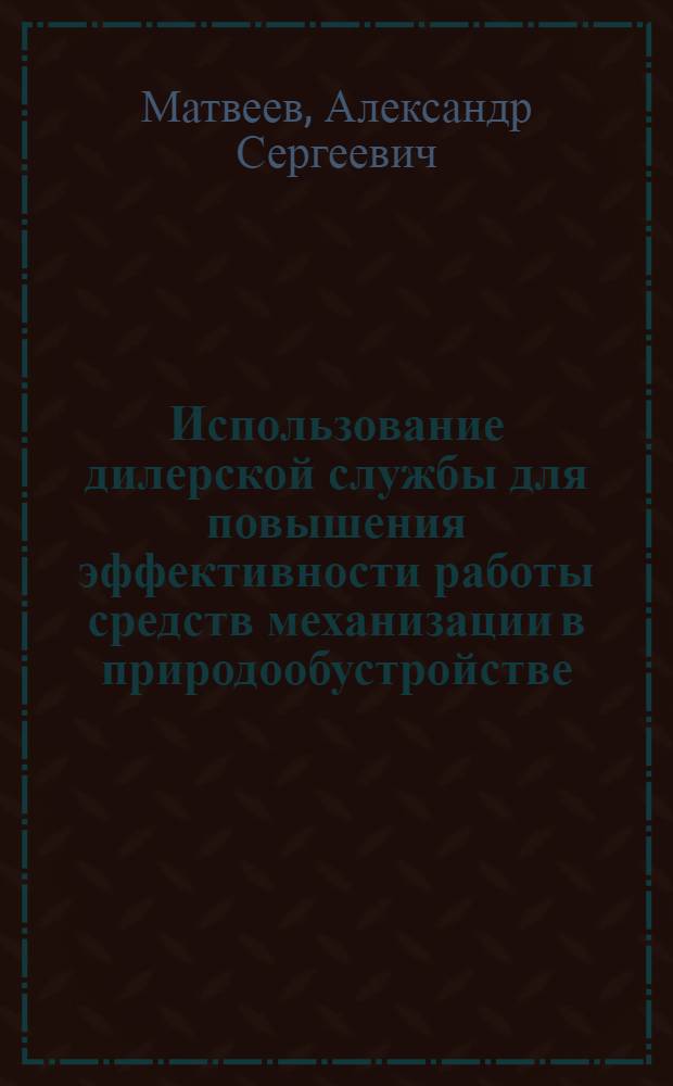 Использование дилерской службы для повышения эффективности работы средств механизации в природообустройстве : автореф. дис. на соиск. учен. степ. канд. техн. наук : специальность 05.20.01 <Технологии и средства механизации сел. хоз-ва>