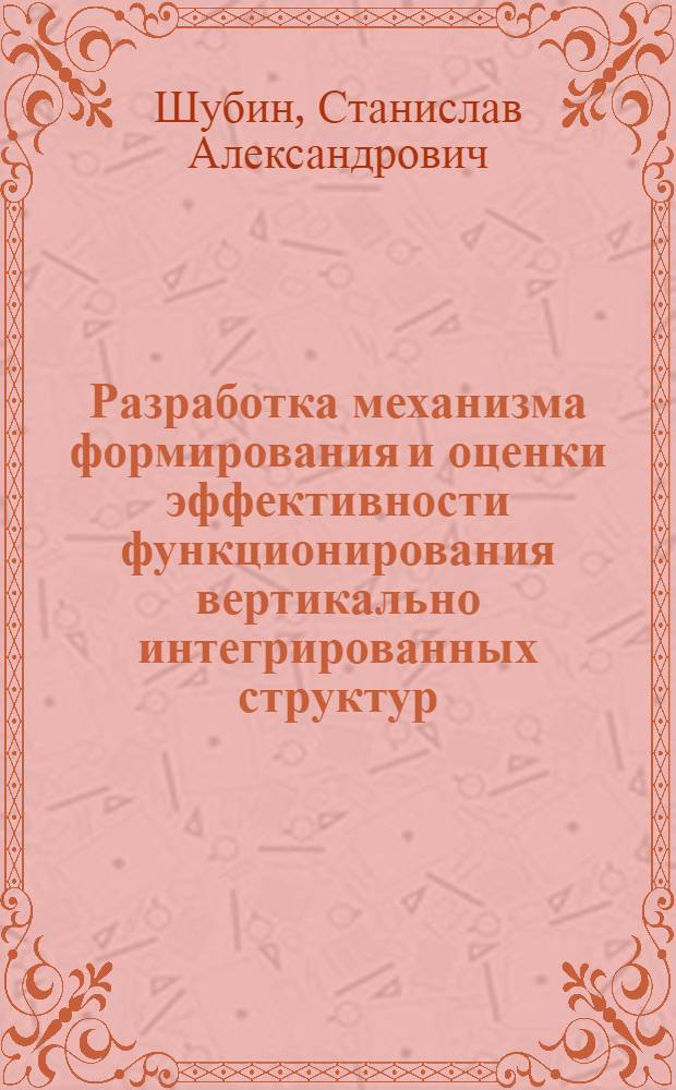 Разработка механизма формирования и оценки эффективности функционирования вертикально интегрированных структур : автореф. дис. на соиск. учен. степ. канд. экон. наук : специальность 08.00.05 <Экономика и упр. нар. хоз-вом>