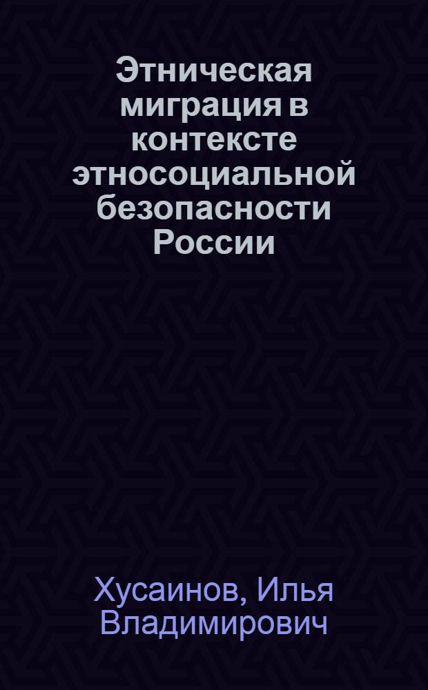 Этническая миграция в контексте этносоциальной безопасности России : (региональный аспект) : автореф. дис. на соиск. учен. степ. канд. социол. наук : специальность 23.00.02 <Полит. ин-ты, этнополит. конфликтология, нац. и полит. процессы и технологии>