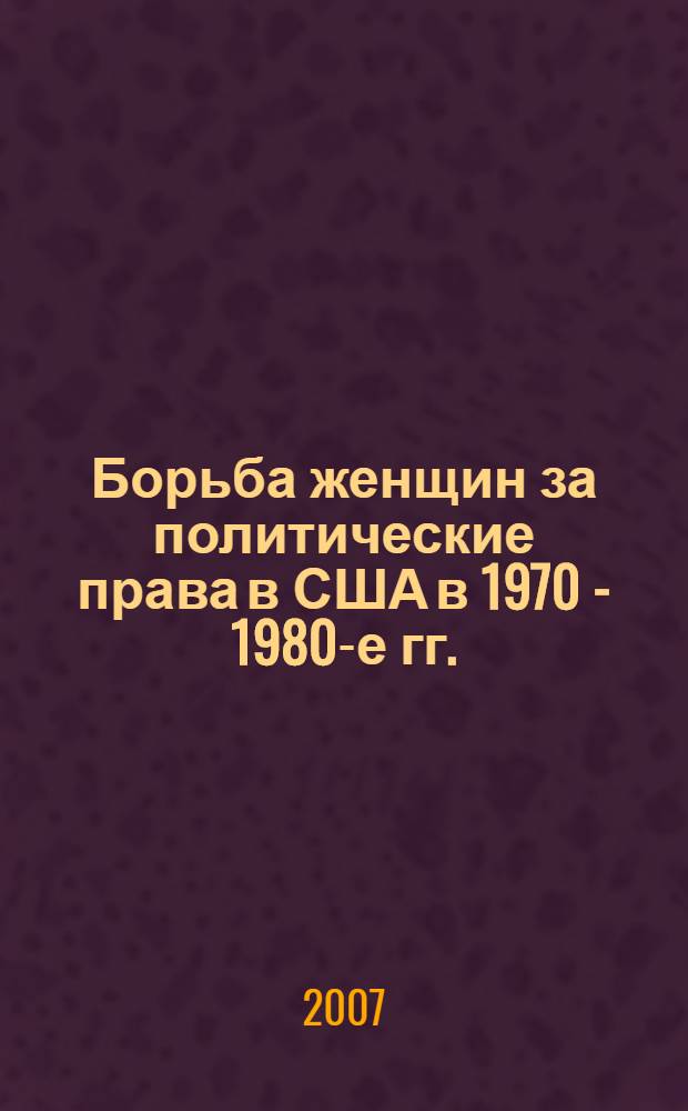Борьба женщин за политические права в США в 1970 - 1980-е гг. : автореф. дис. на соиск. учен. степ. канд. ист. наук : специальность 07.00.03 <Всеобщ. история>