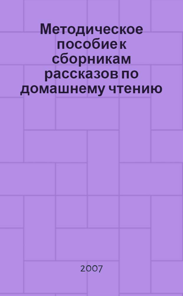 Методическое пособие к сборникам рассказов по домашнему чтению : (учебное пособие по английскому языку для студентов I курса дневного отделения МПФ)