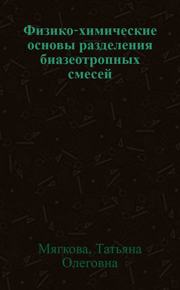Физико-химические основы разделения биазеотропных смесей : автореф. дис. на соиск. учен. степ. канд. техн. наук : специальность 05.17.04 <Технология орган. веществ>