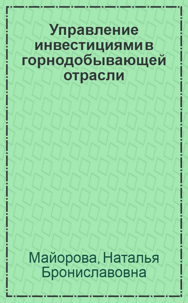 Управление инвестициями в горнодобывающей отрасли :(на примере Магаданской области) : автореф. дис. на соиск. учен. степ. канд. экон. наук : специальность 08.00.05 <Экономика и упр. нар. хоз-вом>