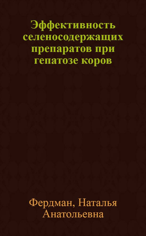 Эффективность селеносодержащих препаратов при гепатозе коров : автореф. дис. на соиск. учен. степ. канд. ветеринар. наук : специальность 16.00.01 <Диагностика болезней и терапия животных>