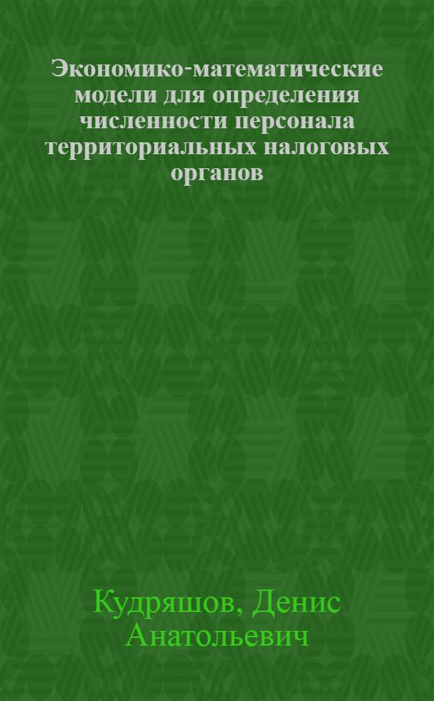 Экономико-математические модели для определения численности персонала территориальных налоговых органов : автореф. дис. на соиск. учен. степ. канд. экон. наук : специальность 08.00.13 <Мат. и инструм. методы экономики>