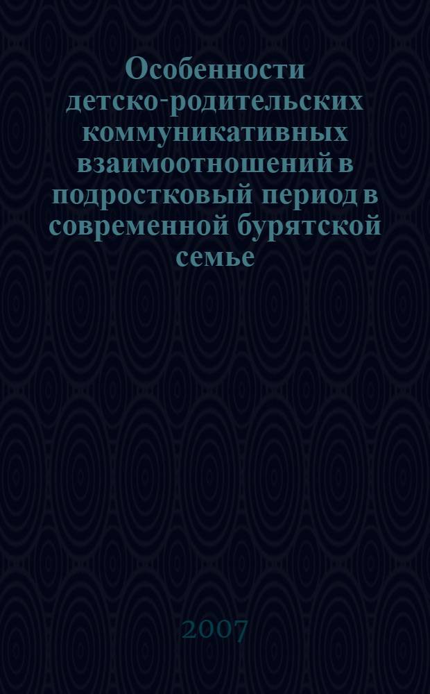 Особенности детско-родительских коммуникативных взаимоотношений в подростковый период в современной бурятской семье : (на материалах Агинского Бурятского автономного округа) : автореф. дис. на соиск. учен. степ. канд. социол. наук : специальность 22.00.04 <Соц. структура, соц. ин-ты и процессы>