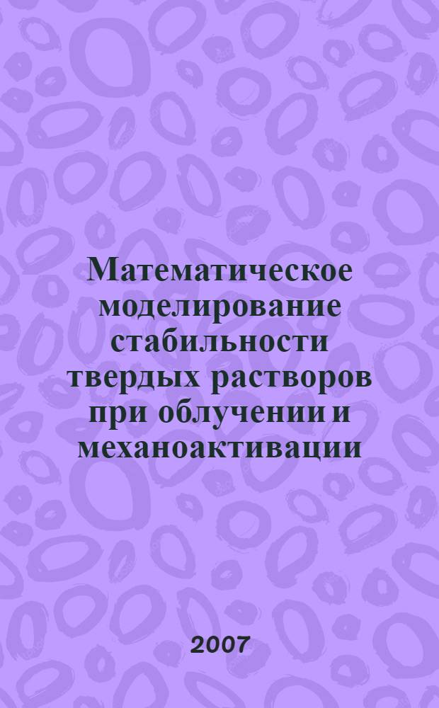 Математическое моделирование стабильности твердых растворов при облучении и механоактивации : автореф. дис. на соиск. учен. степ. канд. физ.-мат. наук : специальность 05.13.18 <Мат. моделирование, числ. методы и комплексы программ>