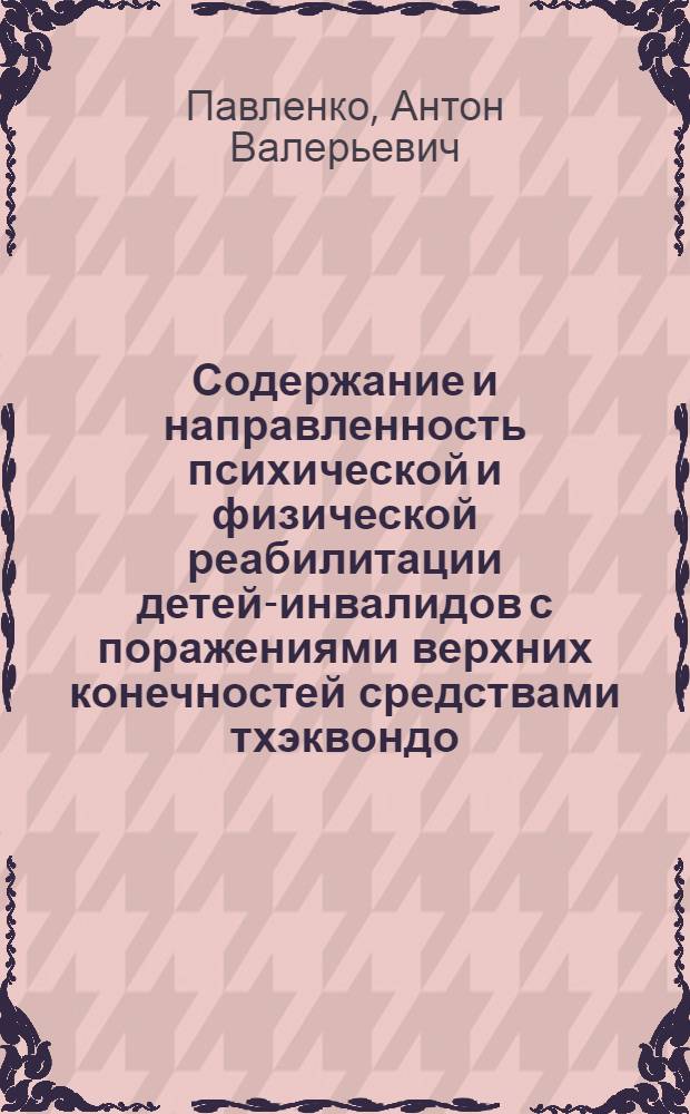 Содержание и направленность психической и физической реабилитации детей-инвалидов с поражениями верхних конечностей средствами тхэквондо : автореф. дис. на соиск. учен. степ. канд. пед. наук : специальность 13.00.04 <Теория и методика физ. воспитания, спортив. тренировки, оздоровит. и адаптив. физ. культуры>