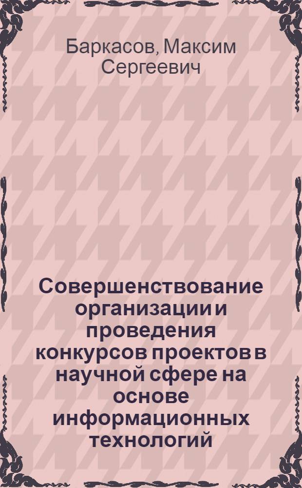 Совершенствование организации и проведения конкурсов проектов в научной сфере на основе информационных технологий : автореф. дис. на соиск. учен. степ. канд. экон. наук : специальность 08.00.05 <Экономика и упр. нар. хоз-вом>