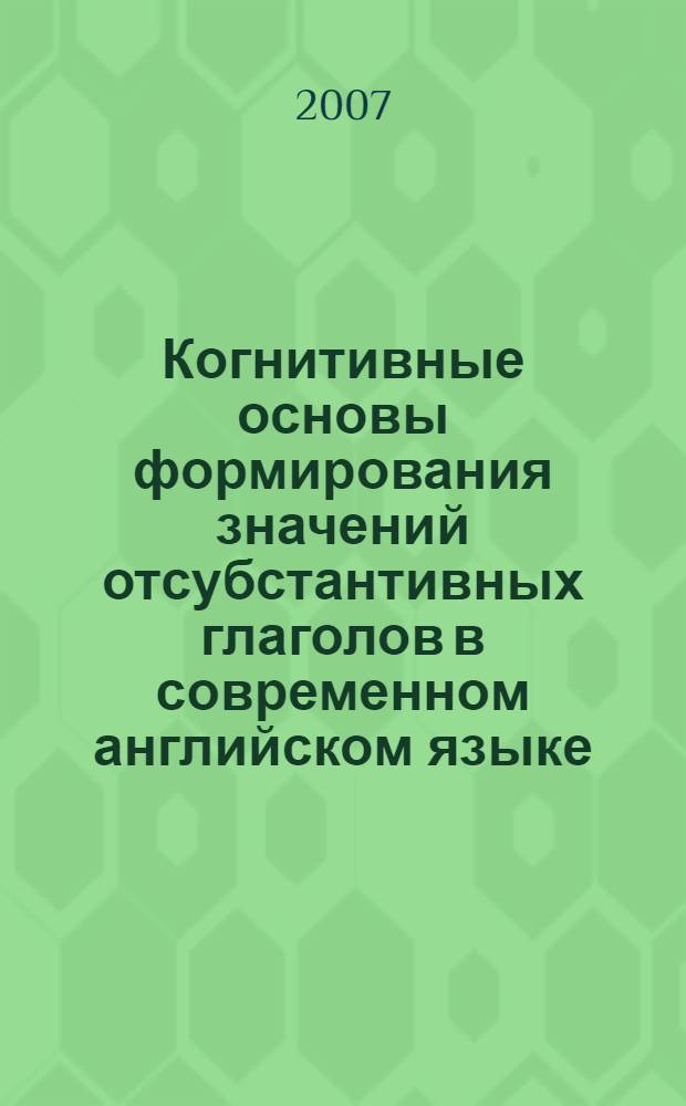 Когнитивные основы формирования значений отсубстантивных глаголов в современном английском языке : автореф. дис. на соиск. учен. степ. канд. филол. наук : специальность 10.02.04 <Герм. яз.>