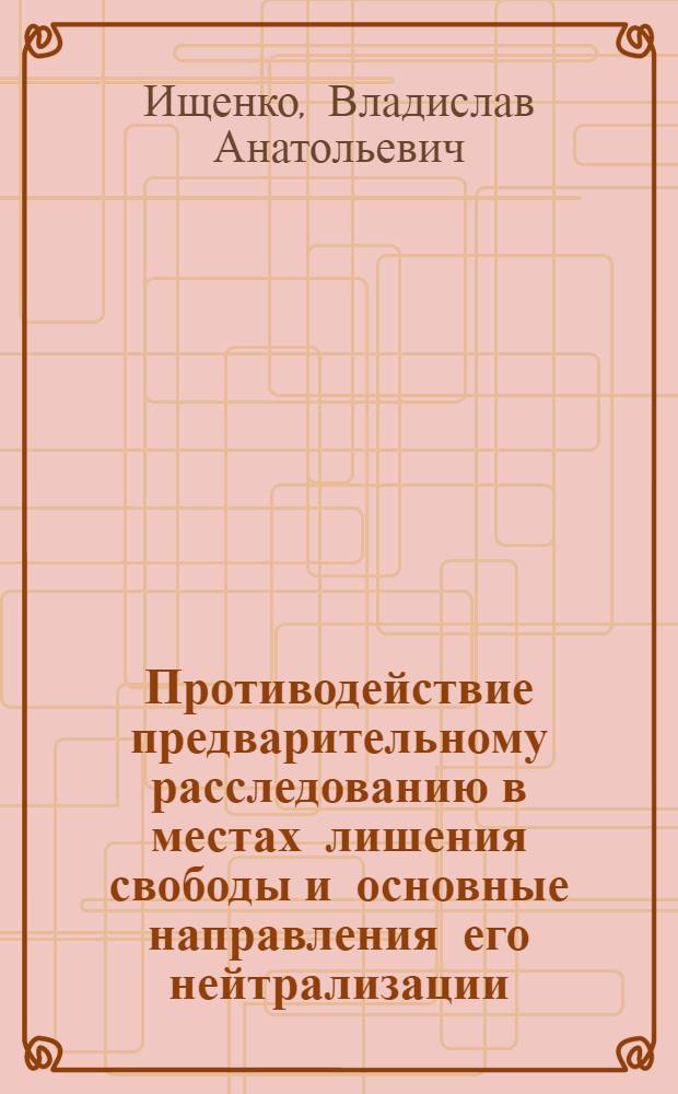 Противодействие предварительному расследованию в местах лишения свободы и основные направления его нейтрализации : автореф. дис. на соиск. учен. степ. канд. юрид. наук : специальность 12.00.09 <Уголов. процесс, криминалистика и судеб. экспертиза; оператив.-розыскная деятельность>