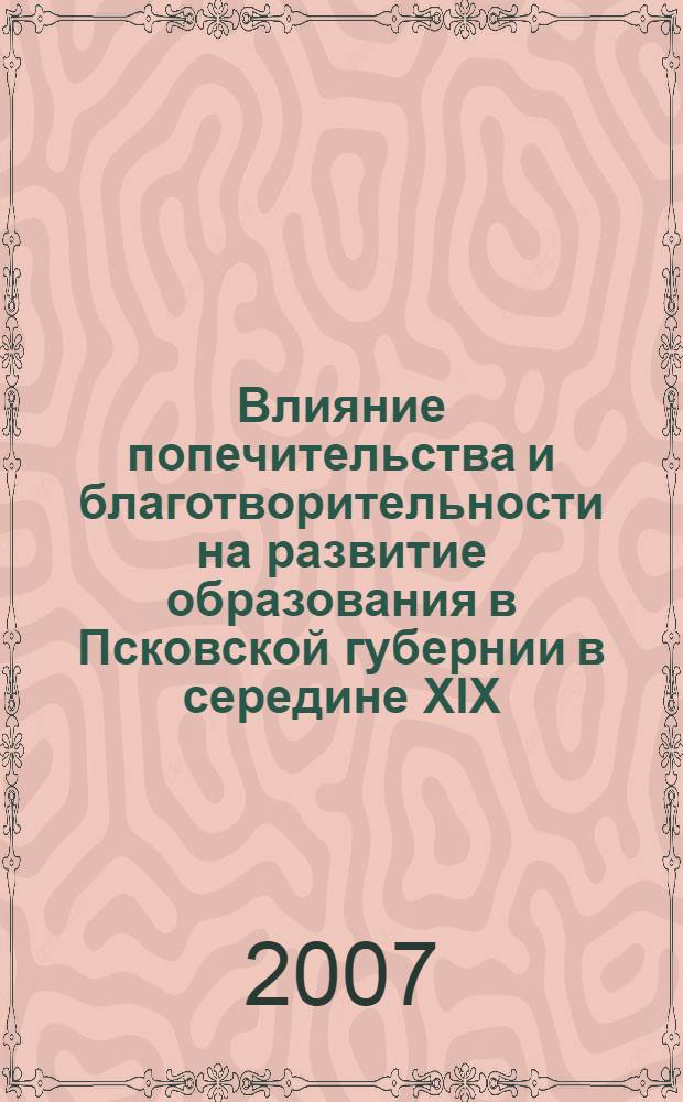 Влияние попечительства и благотворительности на развитие образования в Псковской губернии в середине XIX - начале XX вв. : автореф. дис. на соиск. учен. степ. канд. пед. наук : специальность 13.00.01 <Общ. педагогика, история педагогики и образования>