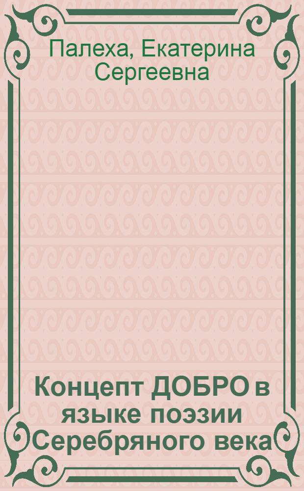 Концепт ДОБРО в языке поэзии Серебряного века : автореф. дис. на соиск. учен. степ. канд. филол. наук : специальность 10.02.01 <Рус. яз.>
