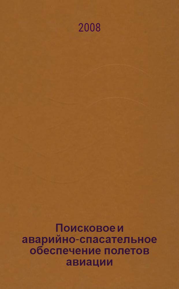 Поисковое и аварийно-спасательное обеспечение полетов авиации : аварийно-спасательные работы : учебное пособие : для студентов высших учебных заведений, обучающихся по направлению подготовки дипломированных специалистов 160500 "Аэронавигация" и специальностям высшего профессионального образования 160501 "Эксплуатация воздушных судов и организация воздушного движения", 160503 "Летная эксплуатация воздушных судов" и 160505 "Аэронавигационное обслуживание и использование воздушного пространства"