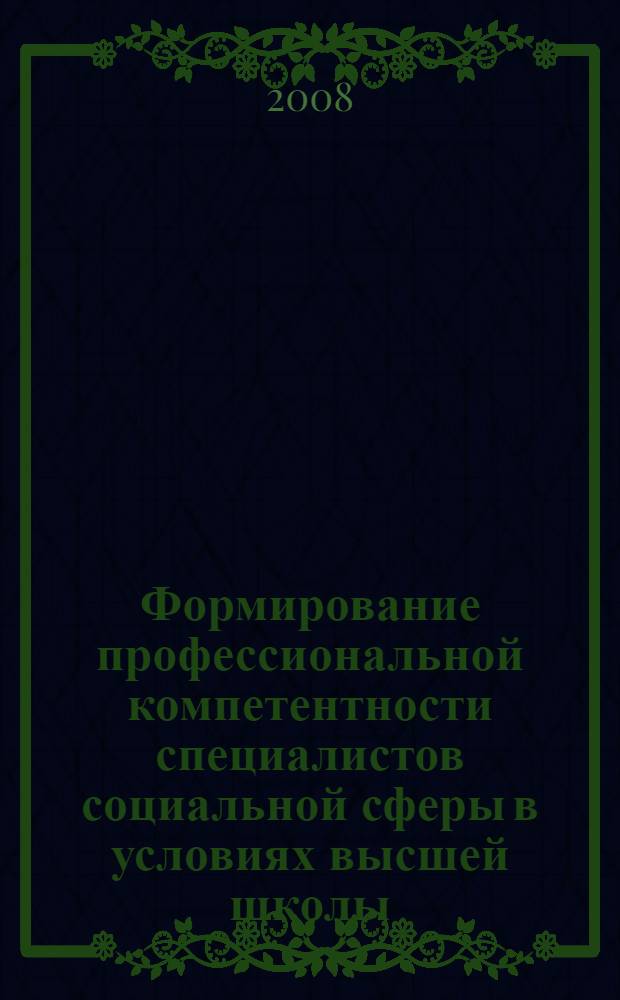 Формирование профессиональной компетентности специалистов социальной сферы в условиях высшей школы : материалы I Межвузовской научно-практической конференции, 12-17 января 2008 года