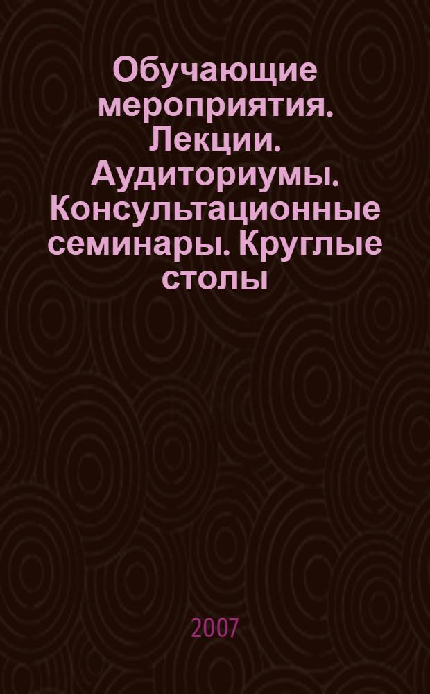 Обучающие мероприятия. Лекции. Аудиториумы. Консультационные семинары. Круглые столы. Курсы. Тематические семинары. Каталог. Октябрь-ноябрь 2007