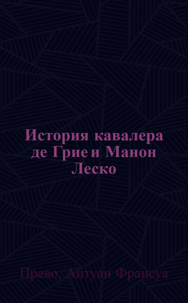История кавалера де Грие и Манон Леско: повесть; История одной гречанки: роман: перевод с французского / Антуан-Франсуа Прево