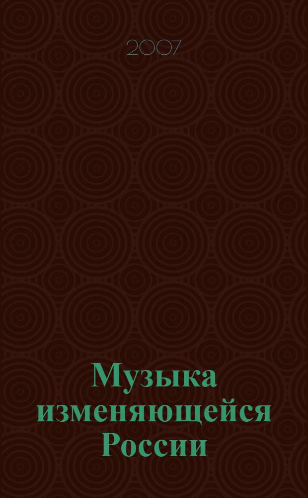 Музыка изменяющейся России : всероссийская научно-практическая конференция, Курск, 16-18 октября 2007 г. : 10-летию кафедры методики преподавания музыки и изобразительного искуства посвящается : труды конференции