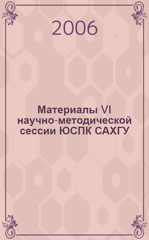 Материалы VI научно-методической сессии ЮСПК САХГУ : сборник научных статей