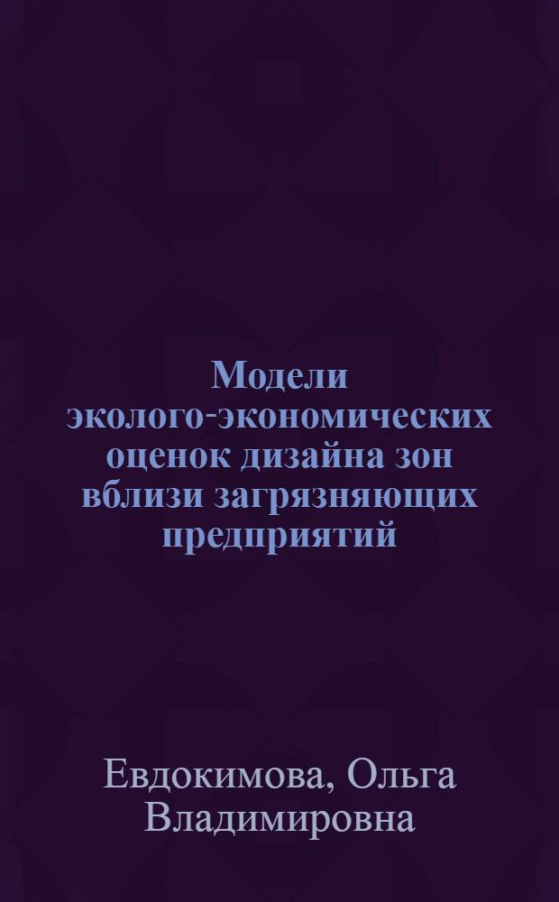 Модели эколого-экономических оценок дизайна зон вблизи загрязняющих предприятий : автореферат диссертации на соискание ученой степени к.ф.-м.н. : специальность 03.00.16
