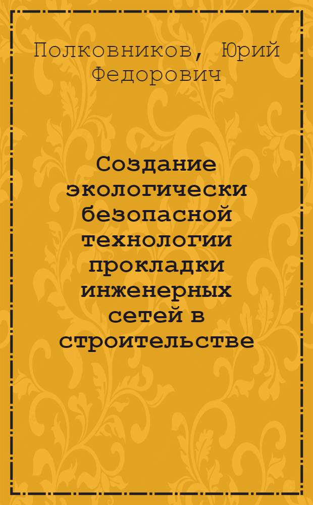 Создание экологически безопасной технологии прокладки инженерных сетей в строительстве : автореферат диссертации на соискание ученой степени д.т.н. : специальность 11.00.11