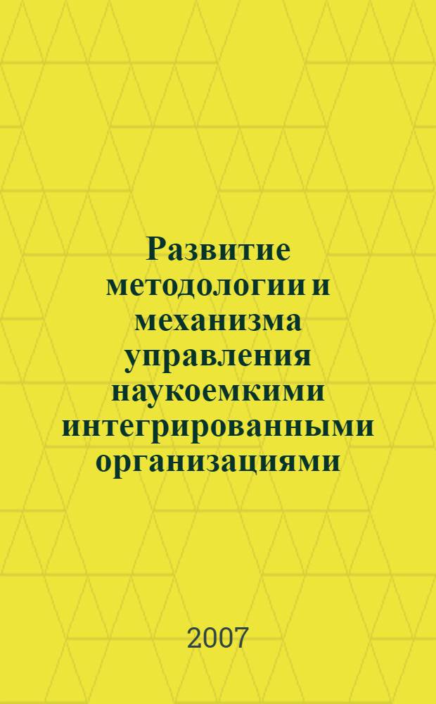 Развитие методологии и механизма управления наукоемкими интегрированными организациями : автореф. дис. на соиск. учен. степ. д-ра экон. наук : специальность 08.00.05 <Экономика и упр. нар. хоз-вом>