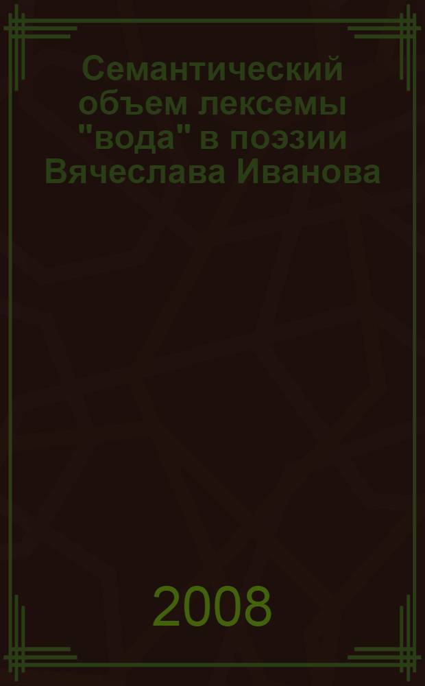 Семантический объем лексемы "вода" в поэзии Вячеслава Иванова ("Кормчие звезды") : автореф. дис. на соиск. учен. степ. канд. филол. наук : специальность 10.02.01 <Рус. яз.>