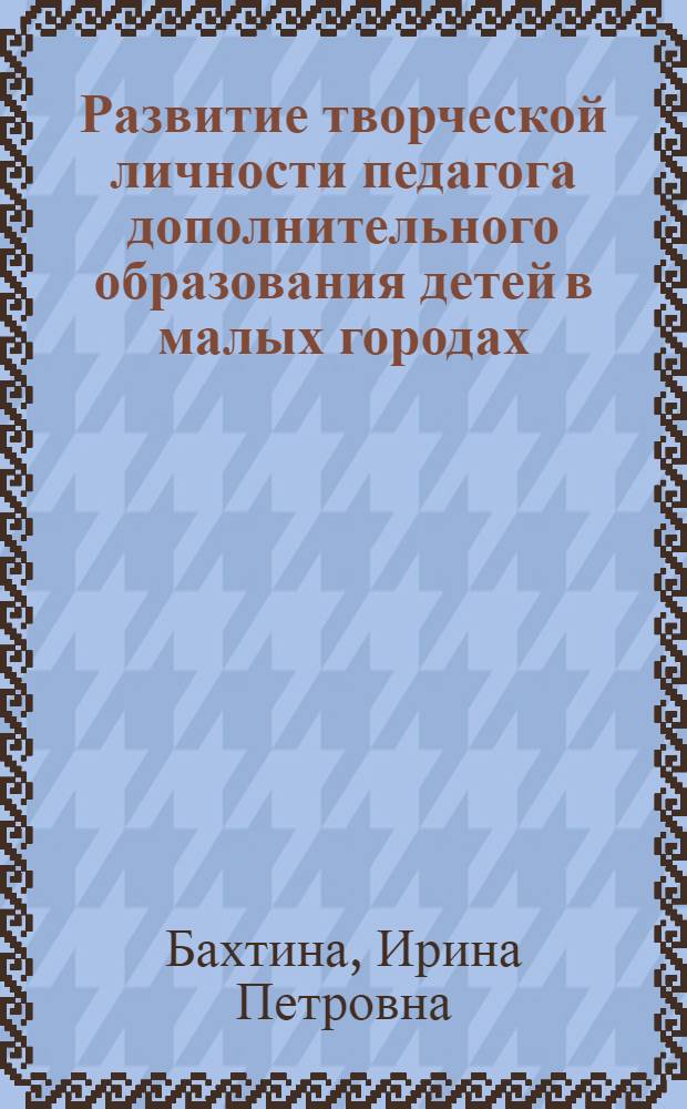 Развитие творческой личности педагога дополнительного образования детей в малых городах : автореф. дис. на соиск. учен. степ. канд. пед. наук : специальность 13.00.05 <Теория, методика и орг. соц.-культур. деятельности>