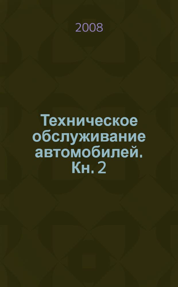 Техническое обслуживание автомобилей. Кн. 2 : Организация хранения, технического обслуживания и ремонта автомобильного транспорта