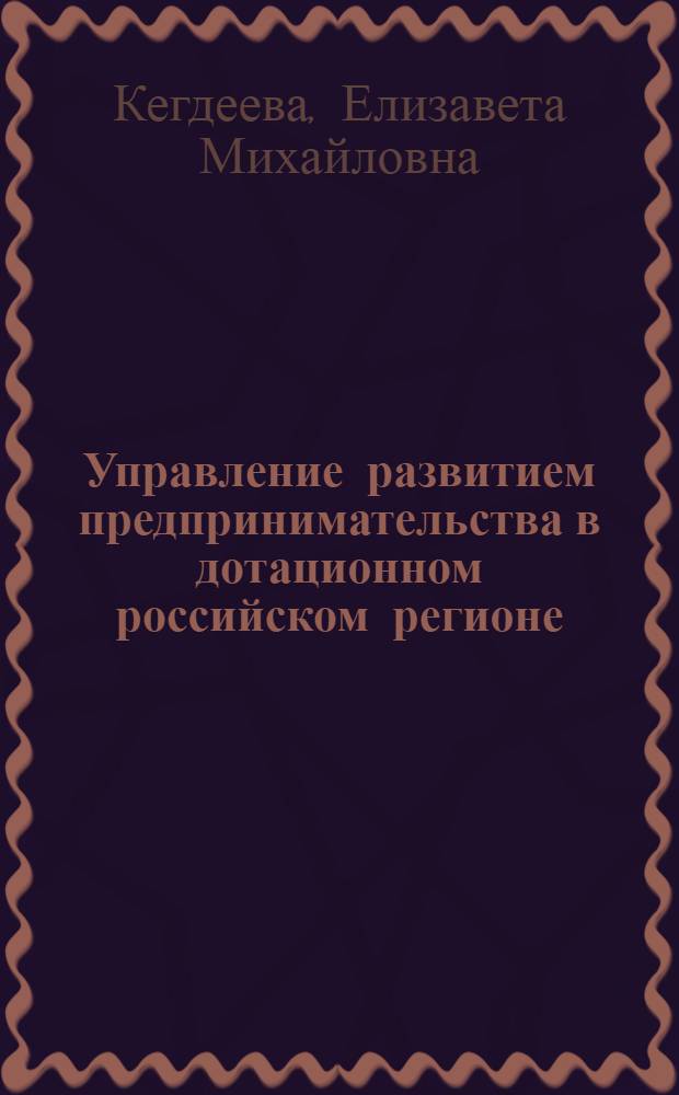 Управление развитием предпринимательства в дотационном российском регионе : автореф. дис. на соиск. учен. степ. канд. экон. наук : специальность 08.00.05 <Экономика и упр. нар. хоз-вом>