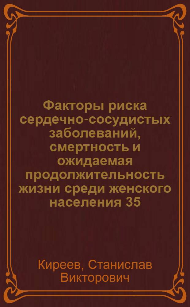 Факторы риска сердечно-сосудистых заболеваний, смертность и ожидаемая продолжительность жизни среди женского населения 35 - 64 лет г. Москвы за период с 1980 по 2001 гг. : автореф. дис. на соиск. учен. степ. канд. мед. наук : специальность 14.00.06 <Кардиология>