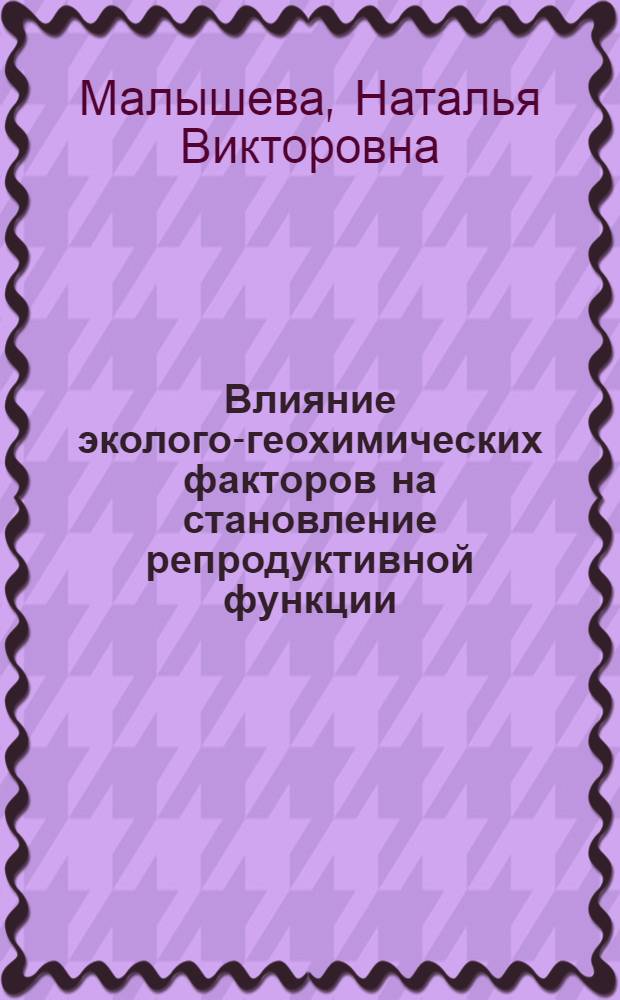 Влияние эколого-геохимических факторов на становление репродуктивной функции : автореф. дис. на соиск. учен. степ. канд. мед. наук : специальность 03.00.13 <Физиология>