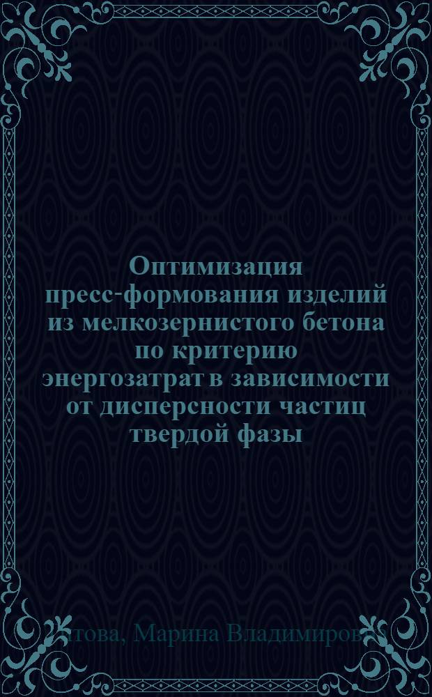 Оптимизация пресс-формования изделий из мелкозернистого бетона по критерию энергозатрат в зависимости от дисперсности частиц твердой фазы : автореф. дис. на соиск. учен. степ. канд. техн. наук : специальность 05.23.05 <Строит. материалы и изделия>