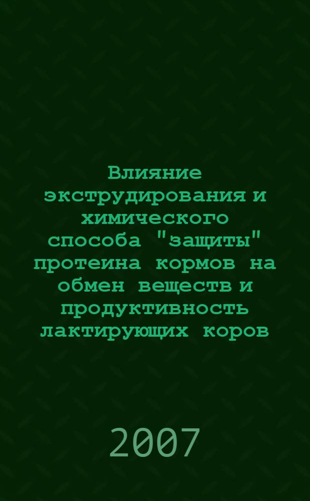 Влияние экструдирования и химического способа "защиты" протеина кормов на обмен веществ и продуктивность лактирующих коров : автореф. дис. на соиск. учен. степ. канд. с.-х. наук : специальность 06.02.02 <Кормление с.-х. животных и технология кормов>