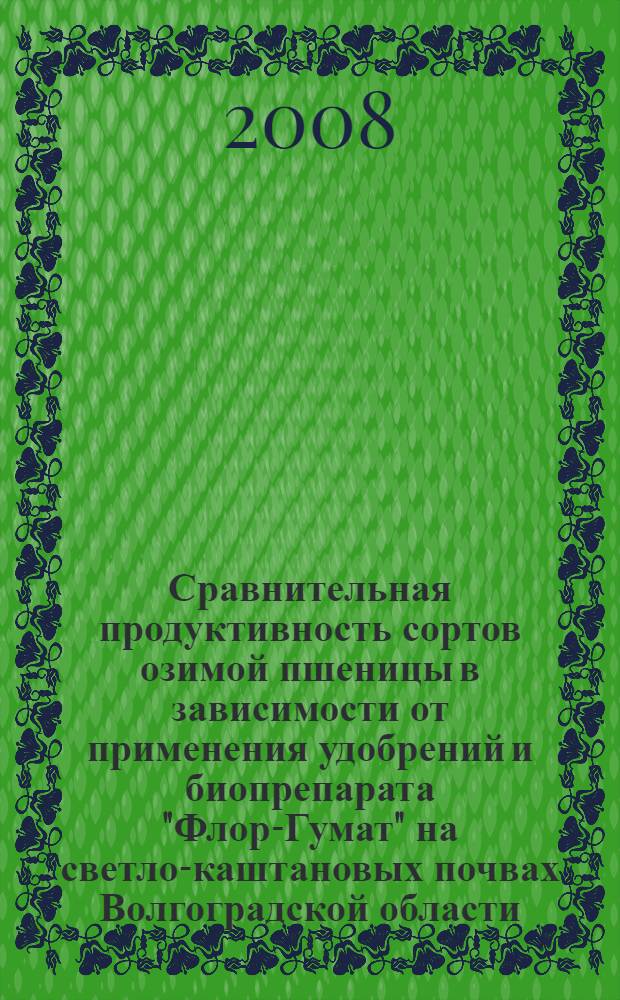Сравнительная продуктивность сортов озимой пшеницы в зависимости от применения удобрений и биопрепарата "Флор-Гумат" на светло-каштановых почвах Волгоградской области : автореф. дис. на соиск. учен. степ. канд. с.-х. наук : специальность 06.01.09 <Растениеводство>
