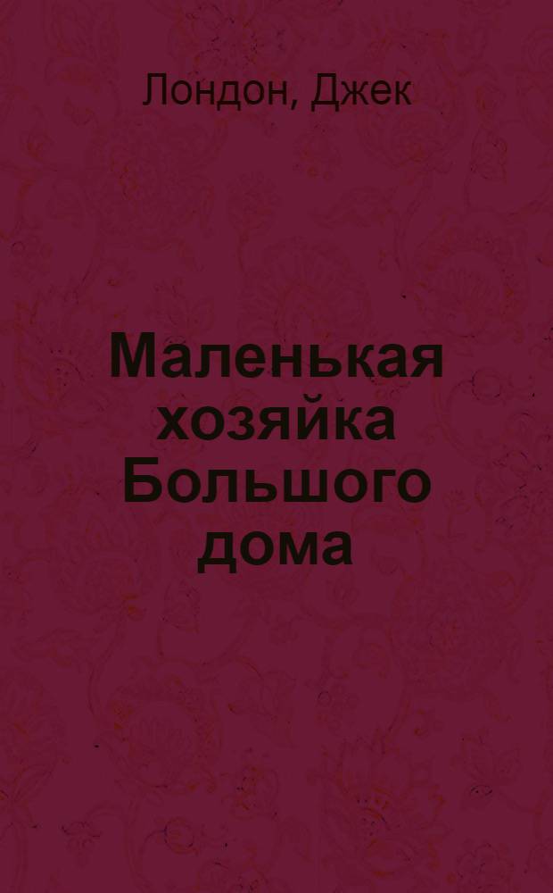 Маленькая хозяйка Большого дома; Рассказы: перевод с английского / Д. Лондон; вступ. ст. С. Чумакова