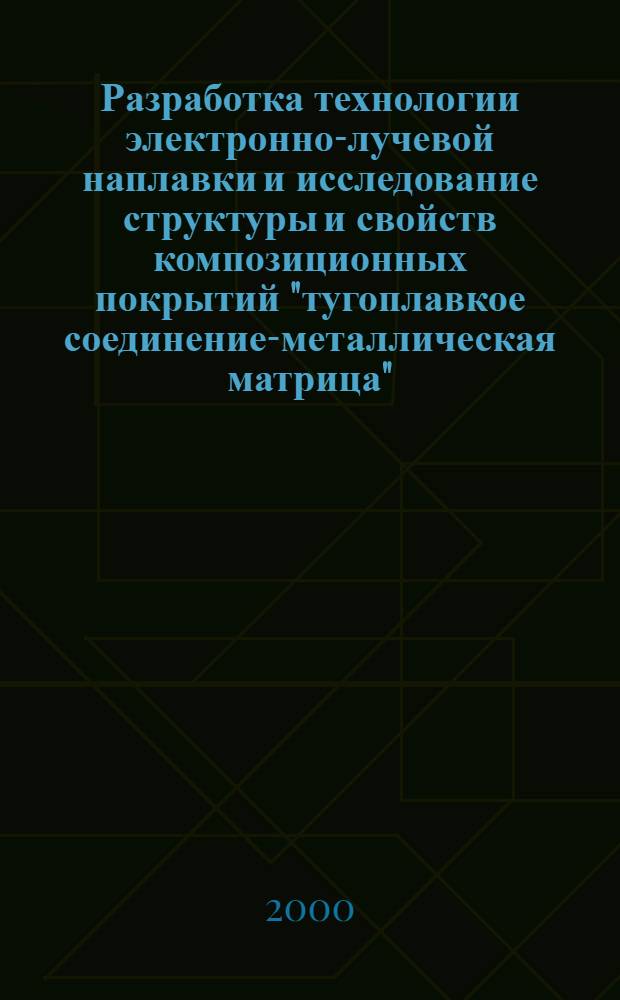 Разработка технологии электронно-лучевой наплавки и исследование структуры и свойств композиционных покрытий "тугоплавкое соединение-металлическая матрица" : автореферат диссертации на соискание ученой степени к.т.н. : специальность 05.16.01