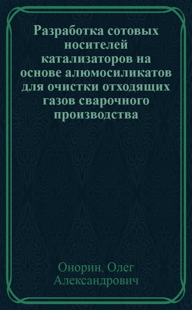 Разработка сотовых носителей катализаторов на основе алюмосиликатов для очистки отходящих газов сварочного производства : автореферат диссертации на соискание ученой степени к.т.н. : специальность 05.16.06
