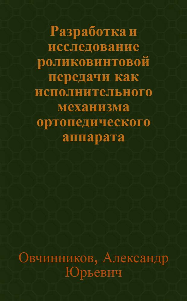 Разработка и исследование роликовинтовой передачи как исполнительного механизма ортопедического аппарата : автореферат диссертации на соискание ученой степени к.т.н. : специальность 05.02.02