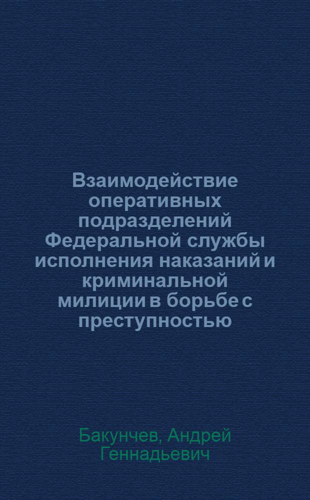 Взаимодействие оперативных подразделений Федеральной службы исполнения наказаний и криминальной милиции в борьбе с преступностью : автореф. дис. на соиск. учен. степ. канд. юрид. наук : специальность 12.00.09 <Уголов. процесс, криминалистика и судеб. экспертиза; оператив.-розыскная деятельность>