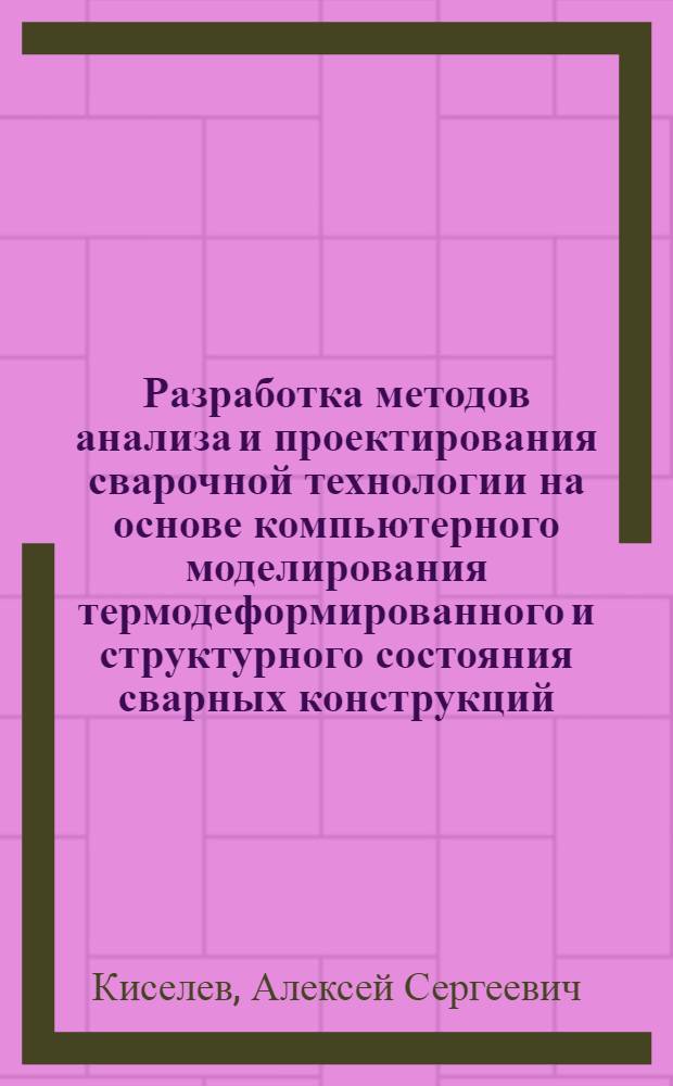 Разработка методов анализа и проектирования сварочной технологии на основе компьютерного моделирования термодеформированного и структурного состояния сварных конструкций : автореферат диссертации на соискание ученой степени д.т.н. : специальность 05.03.06