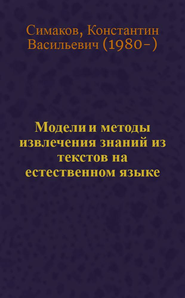 Модели и методы извлечения знаний из текстов на естественном языке : автореф. дис. на соиск. учен. степ. канд. техн. наук : специальность 05.13.17 <Теорет. основы информатики>