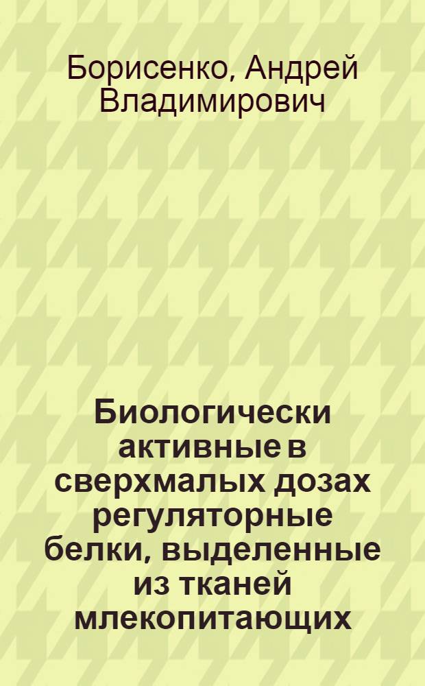 Биологически активные в сверхмалых дозах регуляторные белки, выделенные из тканей млекопитающих : автореф. дис. на соиск. учен. степ. канд. биол. наук : специальность 03.00.02 <Биофизика> : специальность 03.00.23 <Биотехнология>