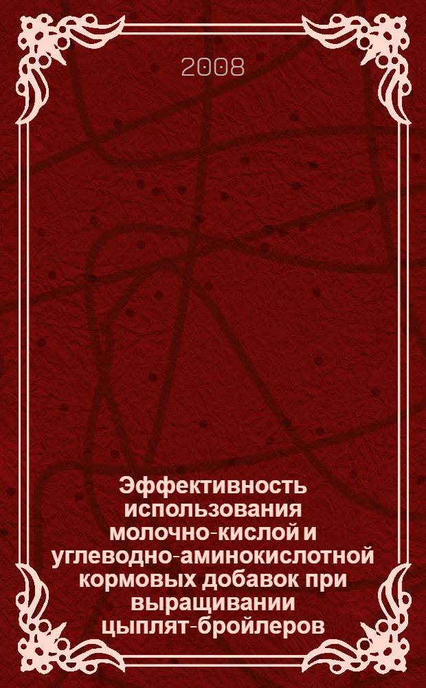 Эффективность использования молочно-кислой и углеводно-аминокислотной кормовых добавок при выращивании цыплят-бройлеров : автореф. дис. на соиск. учен. степ. канд. с.-х. наук : специальность 06.02.02 <Кормление с.-х. животных и технология кормов>