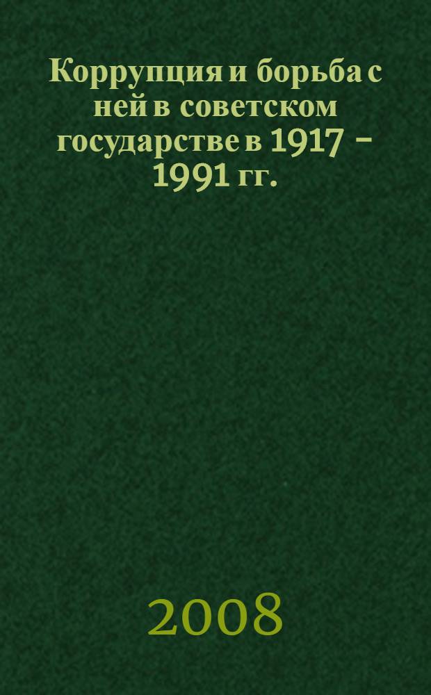 Коррупция и борьба с ней в советском государстве в 1917 - 1991 гг. : (историко-правовое исследование) : автореф. дис. на соиск. учен. степ. канд. юрид. наук : специальность 12.00.01 <Теория и история права и государства; история правовых учений>