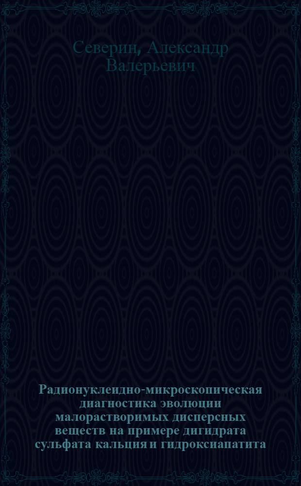 Радионуклеидно-микроскопическая диагностика эволюции малорастворимых дисперсных веществ на примере дигидрата сульфата кальция и гидроксиапатита : автореф. дис. на соиск. учен. степ. канд. хим. наук : специальность 02.00.14 <Радиохимия>